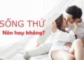 Sống thử trước hôn nhân: Nên hay không? 8 câu hỏi bạn phải trả lời trước khi ‘góp gạo thổi cơm chung’